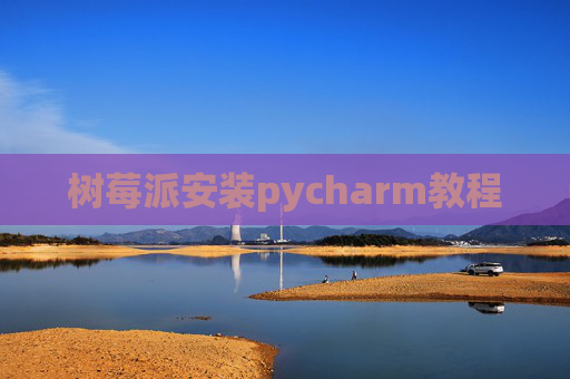 树莓派安装pycharm教程